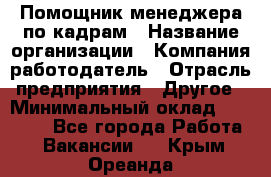 Помощник менеджера по кадрам › Название организации ­ Компания-работодатель › Отрасль предприятия ­ Другое › Минимальный оклад ­ 27 000 - Все города Работа » Вакансии   . Крым,Ореанда